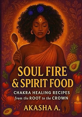 Soul Fire & Spirit Food:: Chakra Healing Recipes from the Root to the Crown